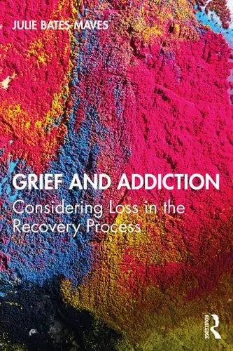 Grief and Addiction Considering Loss in the Recovery Process by Julie Bates-Maves ISBN: 978-1138587458