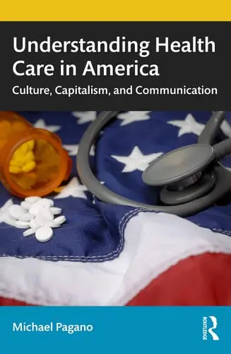 Understanding Health Care in America Culture, Capitalism, and Communication by Michael Pagano ISBN: 978-1138592933