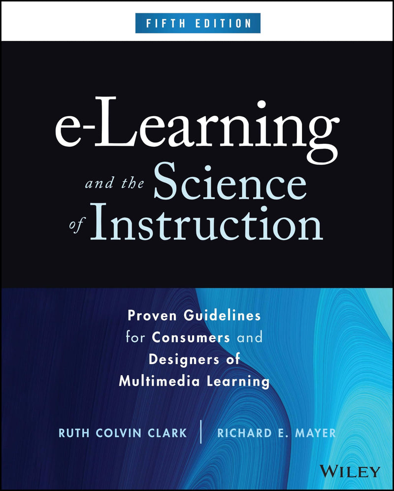e-Learning and the Science of Instruction Proven Guidelines for Consumers and Designers of Multimedia Learning 5th Edition