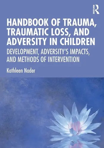 Handbook of Trauma, Traumatic Loss, and Adversity in Children Development, Adversity's Impacts, and Methods of Intervention by Kathleen Nader ISBN: 978-1138605206