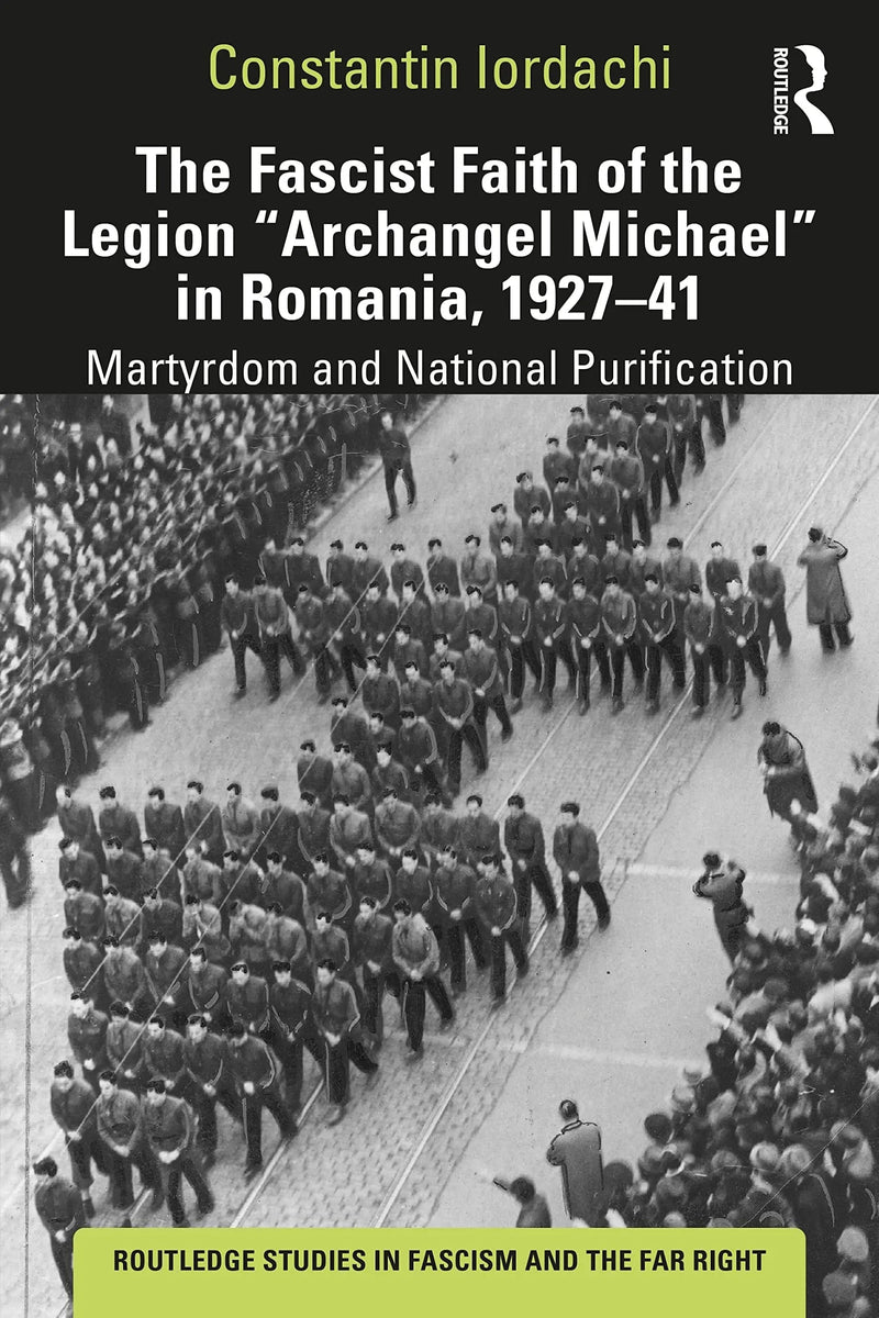 The Fascist Faith of the Legion "Archangel Michael" in Romania, 1927-1941 Martyrdom and National Purification by Constantin Iordachi 1st Edition ISBN 9781138624559