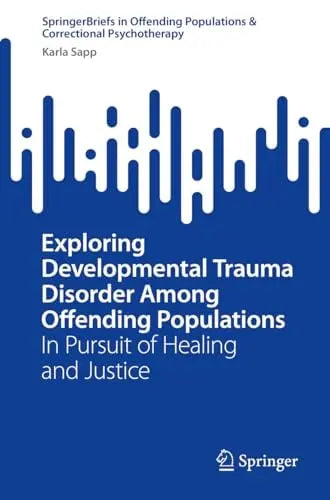 Exploring Developmental Trauma Disorder Among Offending Populations In Pursuit of Healing and Justice by Karla Sapp ISBN 9783031611568