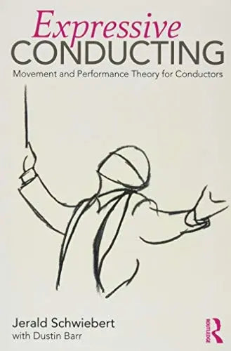 Expressive Conducting Movement and Performance Theory for Conductors by Jerald Schwiebert ISBN: 978-1138636644