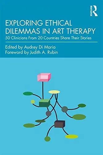 Exploring Ethical Dilemmas in Art Therapy 50 Clinicians from 20 Countries Share Their Stories by Audrey Di Maria 1st Edition ISBN 9781138681903