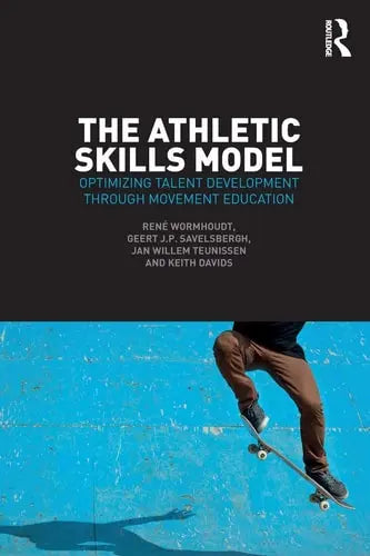 The Athletic Skills Model Optimizing Talent Development Through Movement Education by René Wormhoudt ISBN: 978-1138707337