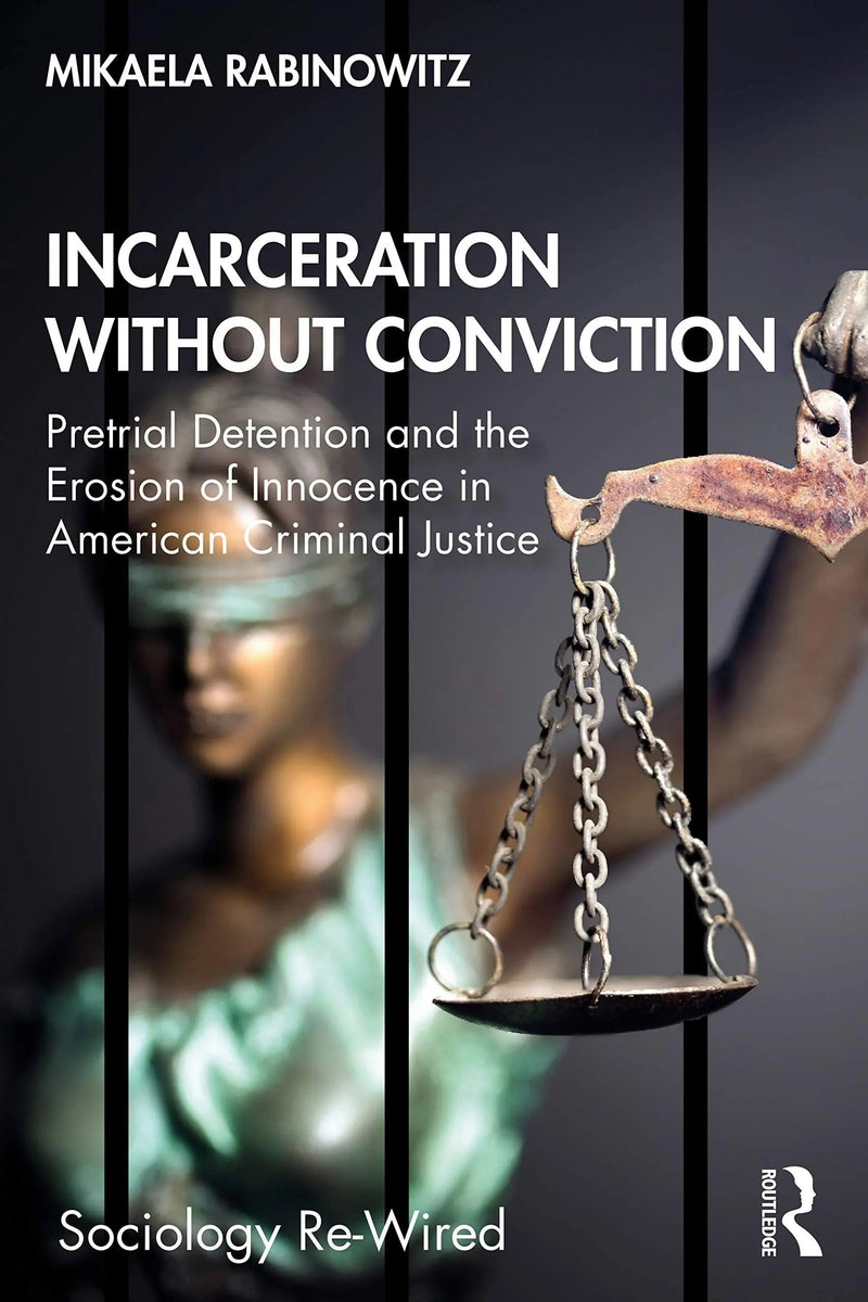 Incarceration Without Conviction Pretrial Detention and the Erosion of Innocence in American Criminal Justice by Mikaela Rabinowitz 1st Edition