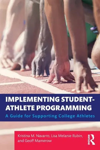 Implementing Student-athlete Programming A Guide for Supporting College Athletes by Kristina M. Navarro ISBN: 978-1138732438