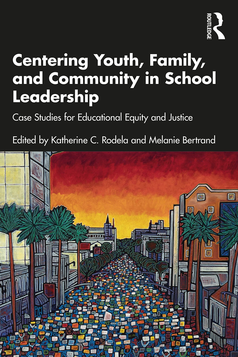 Centering Youth, Family, and Community in School Leadership Case Studies for Educational Equity and Justice by Katherine C. Rodela 1st Edition