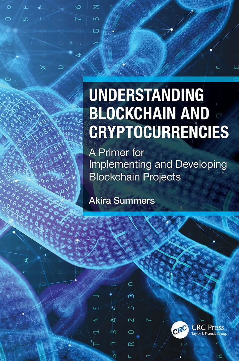 Understanding Blockchain and Cryptocurrencies A Primer for Implementing and Developing Blockchain Projects by Akira Summers 1st Edition ISBN 9781032034072