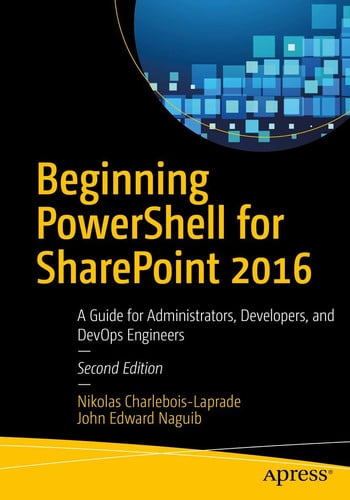 Beginning PowerShell for SharePoint 2016 A Guide for Administrators, Developers, and DevOps Engineers by Nikolas Charlebois-Laprade