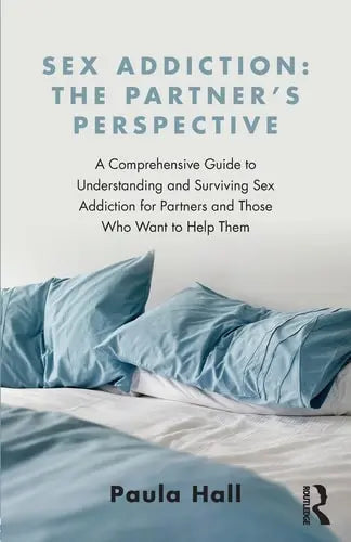 Sex Addiction The Partners' Perspective : a Comprehensive Guide to Understanding and Surviving Sex Addiction for Partners and Those who Want to Help Them by Paula Hall ISBN: 978-1138776524