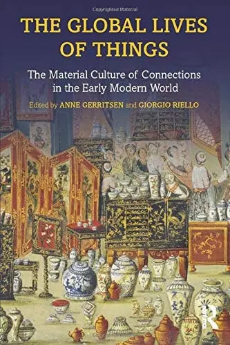 The Global Lives of Things The Material Culture of Connections in the Early Modern World by Anne Gerritsen 1st Edition
