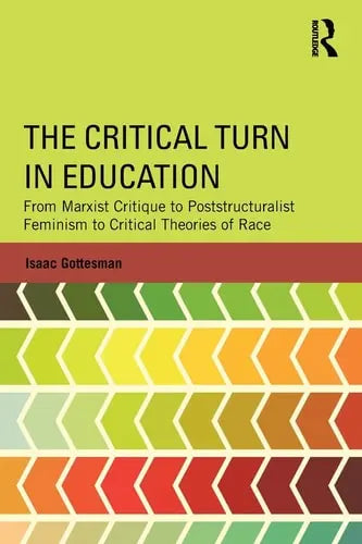 The Critical Turn in Education From Marxist Critique to Poststructuralist Feminism to Critical Theories of Race by Isaac Herschel Gottesman ISBN: 978-1138781351