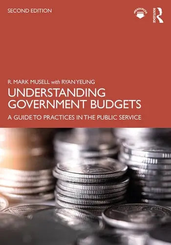 Understanding Government Budgets A Guide to Practices in the Public Service by R. Mark Musell ISBN: 978-1138786301