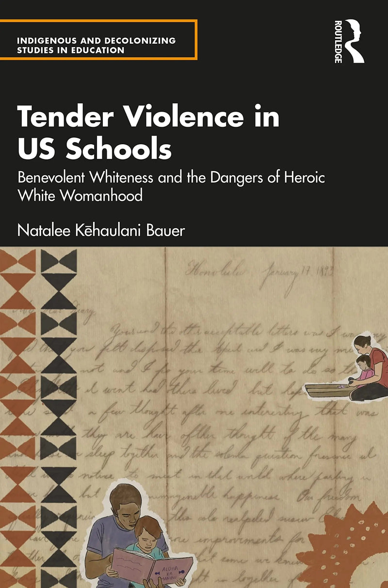 Tender Violence in US Schools Benevolent Whiteness and the Dangers of Heroic White Womanhood by Natalee Kēhaulani Bauer 1st Edition