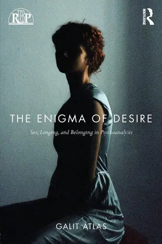 The Enigma of Desire Sex, Longing, and Belonging in Psychoanalysis by Galit Atlas ISBN: 978-1138789609