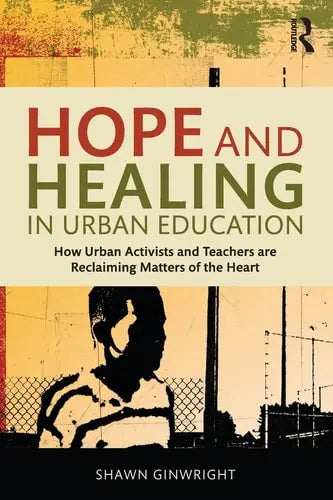 Hope and Healing in Urban Education How Urban Activists and Teachers are Reclaiming Matters of the Heart ISBN 9781138797574