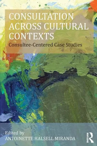 Consultation Across Cultural Contexts Consultee-centered Case Studies by Antoinette Halsell Miranda ISBN: 978-1138797581