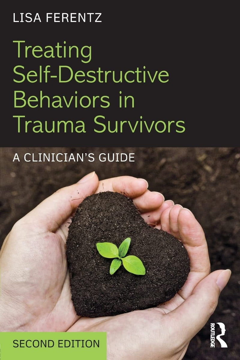 Treating Self-destructive Behaviors in Trauma Survivors A Clinician's Guide by Lisa Ferentz 2nd Edition
