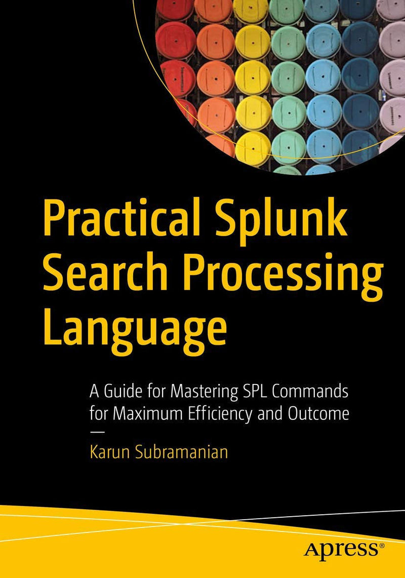 Practical Splunk Search Processing Language A Guide for Mastering SPL Commands for Maximum Efficiency and Outcome