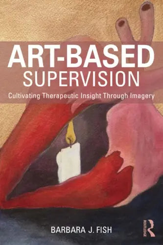 Art-Based Supervision Cultivating Therapeutic Insight Through Imagery by Barbara J. Fish ISBN: 978-1138814370