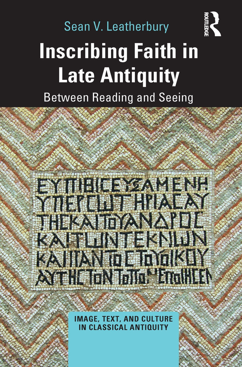Inscribing Faith in Late Antiquity Between Reading and Seeing 1st Edition