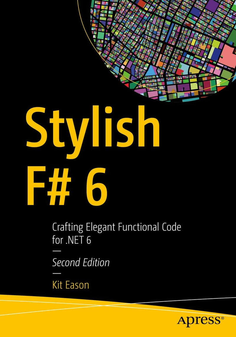 Stylish F# 6 Crafting Elegant Functional Code for .NET 6 by Kit Eason 2nd Edition
