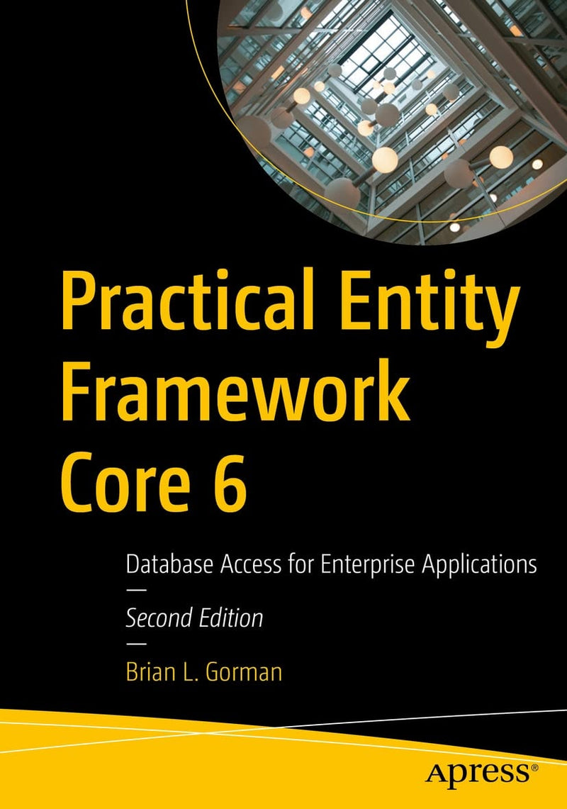 Practical Entity Framework Core 6 Database Access for Enterprise Applications by Brian L. Gorman 2nd Edition