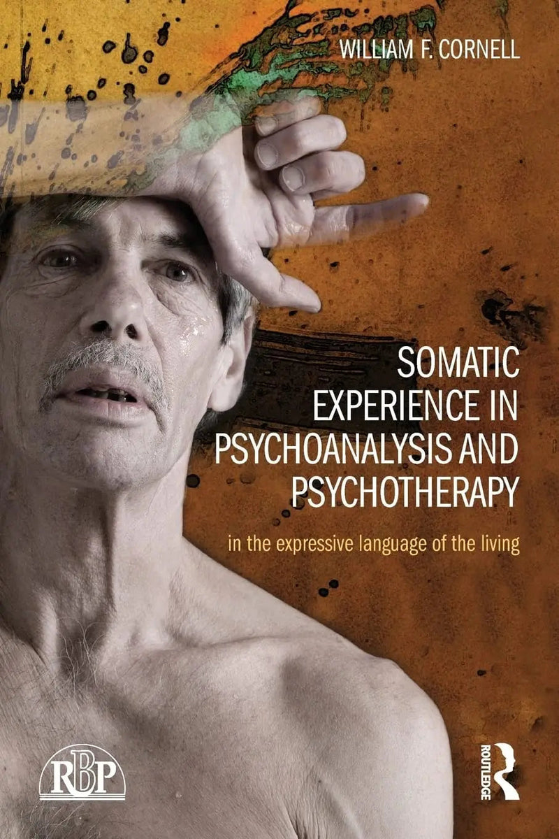 Somatic Experience in Psychoanalysis and Psychotherapy In the Expressive Language of the Living by William F. Cornell 1st Edition ISBN 9781138826762