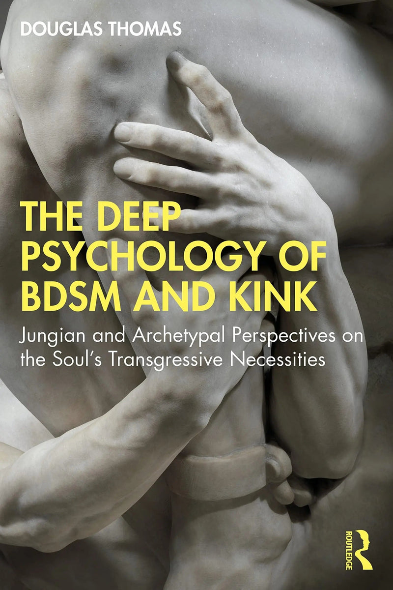 The Deep Psychology of BDSM and Kink Jungian and Archetypal Perspectives on the Soul's Transgressive Necessities by Douglas Thomas 1st Edition ISBN 9781032122076