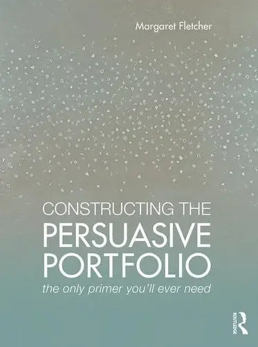 Constructing the Persuasive Portfolio The Only Primer You'll Ever Need by Margaret Fletcher ISBN: 978-1138860971