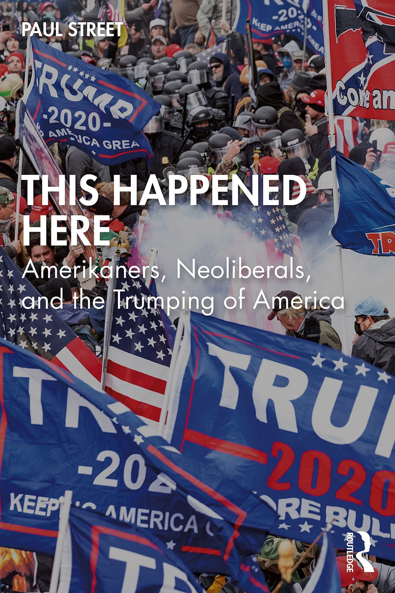 This Happened Here Amerikaners, Neoliberals, and the Trumping of America by Paul Louis Street 1st Edition