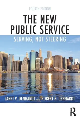 The New Public Service Serving, Not Steering by Janet Vinzant Denhardt ISBN: 978-1138891258