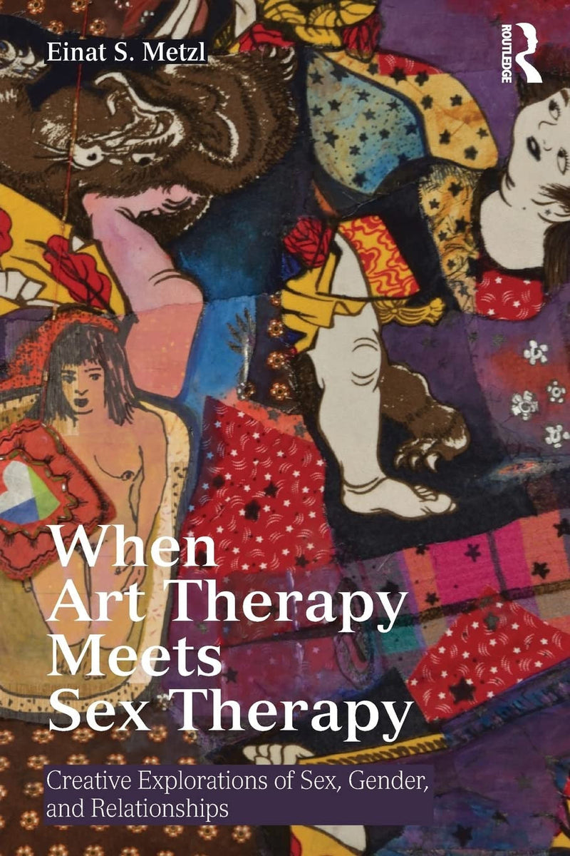 When Art Therapy Meets Sex Therapy Creative Explorations of Sex, Gender, and Relationships 1st Edition