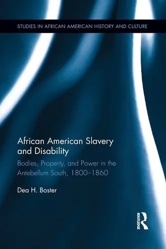 African American Slavery and Disability Bodies, Property and Power in the Antebellum South, 1800-1860 by Dea H. Boster ISBN: 978-1138920705