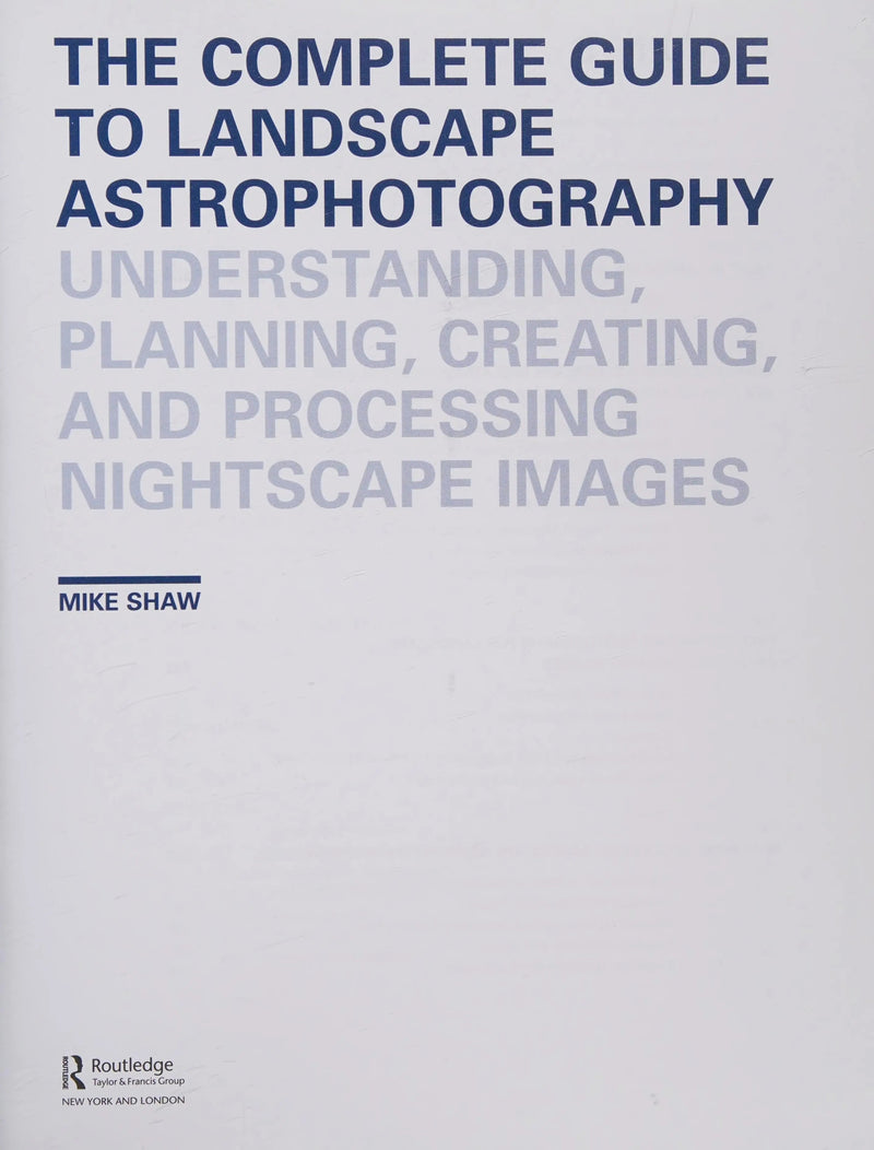 The Complete Guide to Landscape Astrophotography Understanding, Planning, Creating, and Processing Nightscape Images by Michael C. Shaw 1st Edition ISBN 9781138922860