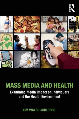 Mass Media and Health Examining Media Impact on Individuals and the Health Environment by Kim Walsh-Childers ISBN: 978-1138925601