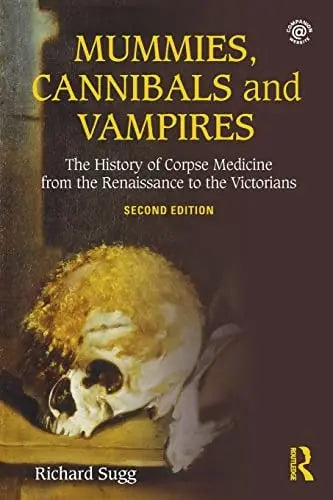 Mummies, Cannibals and Vampires The History of Corpse Medicine from the Renaissance to the Victorians by Richard Sugg ISBN: 978-1138934009