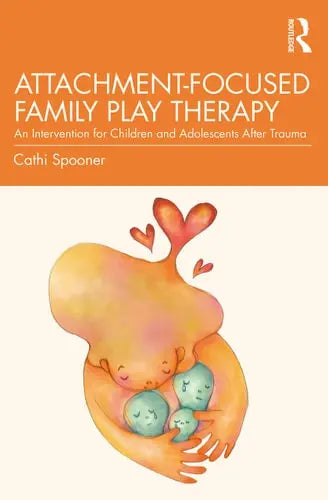 Attachment-Focused Family Play Therapy An Intervention for Children and Adolescents After Trauma by Cathi Spooner ISBN: 978-1138935853