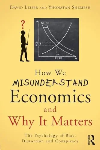 How We Misunderstand Economics and why it Matters The Psychology of Bias, Distortion and Conspiracy by David Leiser 1st Edition ISBN 9781138938939
