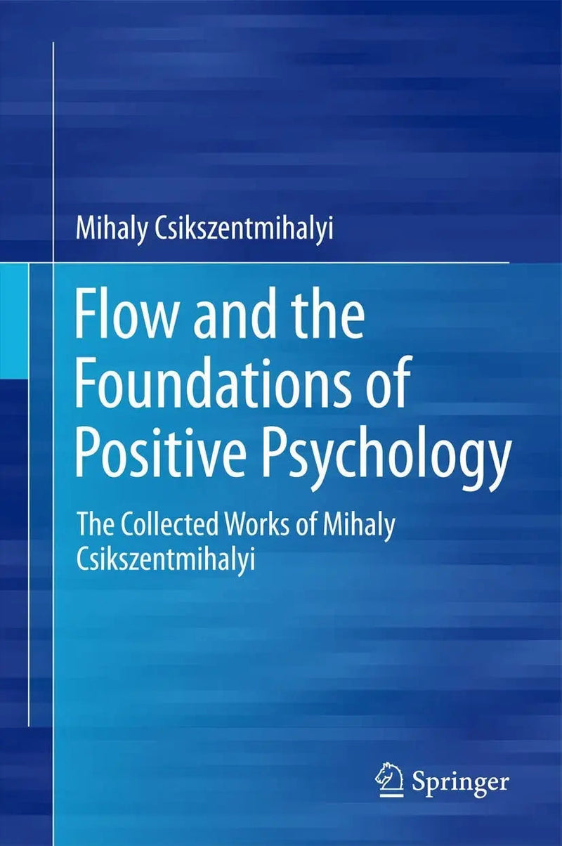 Flow and the Foundations of Positive Psychology The Collected Works of Mihaly Csikszentmihalyi by Mihaly Csikszentmihalyi ISBN 9789401790871