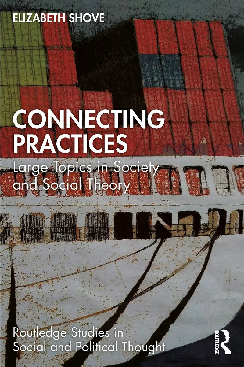 Connecting Practices Large Topics in Society and Social Theory by Elizabeth Shove 1st Edition ISBN 9781032229966