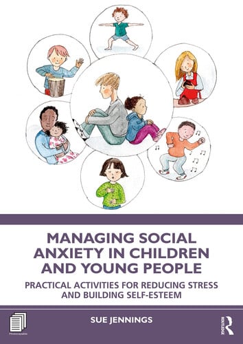 Managing Social Anxiety in Children and Young People Practical Activities for Reducing Stress and Building Self-esteem by Sue Jennings
