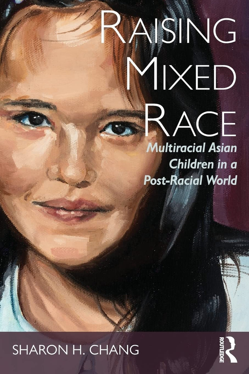 Raising Mixed Race Multiracial Asian Children in a Post-racial World by Sharon H. Chang 1st Edition