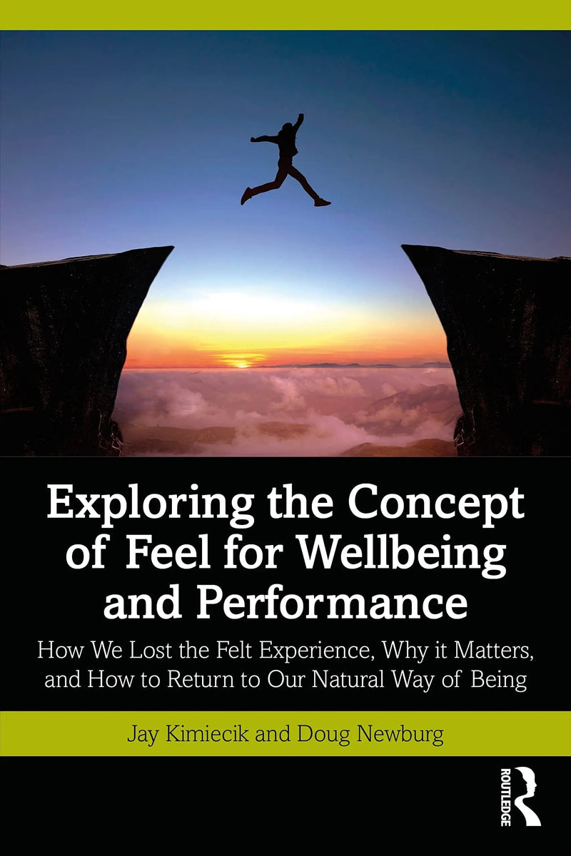 Exploring the Concept of Feel for Wellbeing and Performance How We Lost the Felt Experience, why it Matters, and how to Return to Our Natural Way of Being by Jay C. Kimiecik 1st Edition ISBN 9781032279015