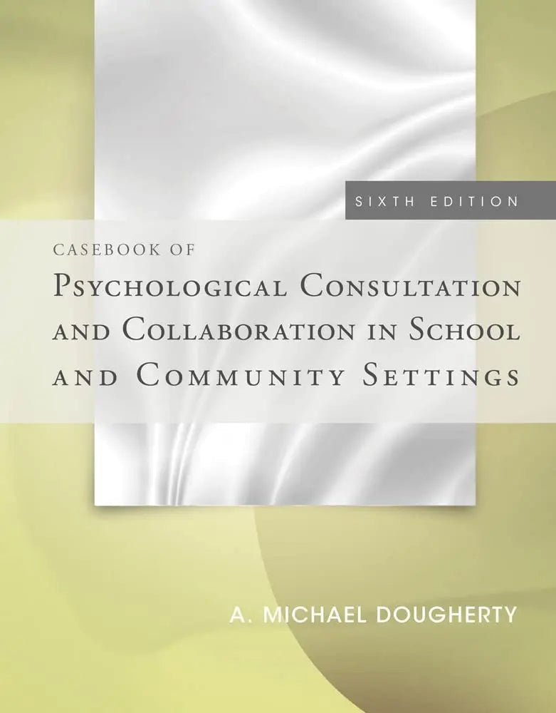 Casebook of Psychological Consultation and Collaboration in School and Community Settings by A. Michael Dougherty 6th Edition ISBN 9781285098548