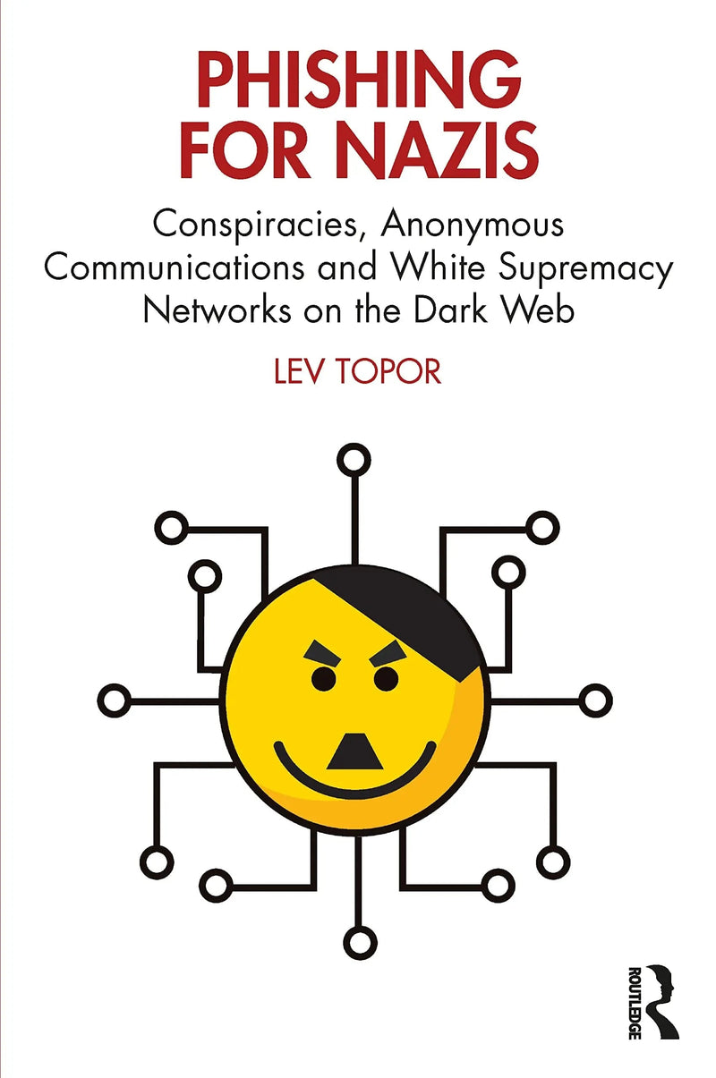 Phishing for Nazis Conspiracies, Anonymous Commuinications and White Supermacy Networks on the Dark Web by Lev Topor 1st Edition ISBN 9781032335698