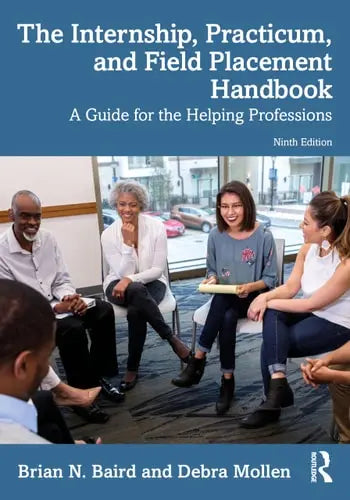 The Internship, Practicum, and Field Placement Handbook A Guide for the Helping Professions by Brian N. Baird