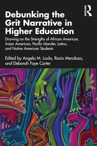 Debunking the Grit Narrative in Higher Education Drawing on the Strengths of African American, Asian American, Pacific Islander, Latinx, and Native American Students by Angela M. Locks ISBN: 978-1032358154