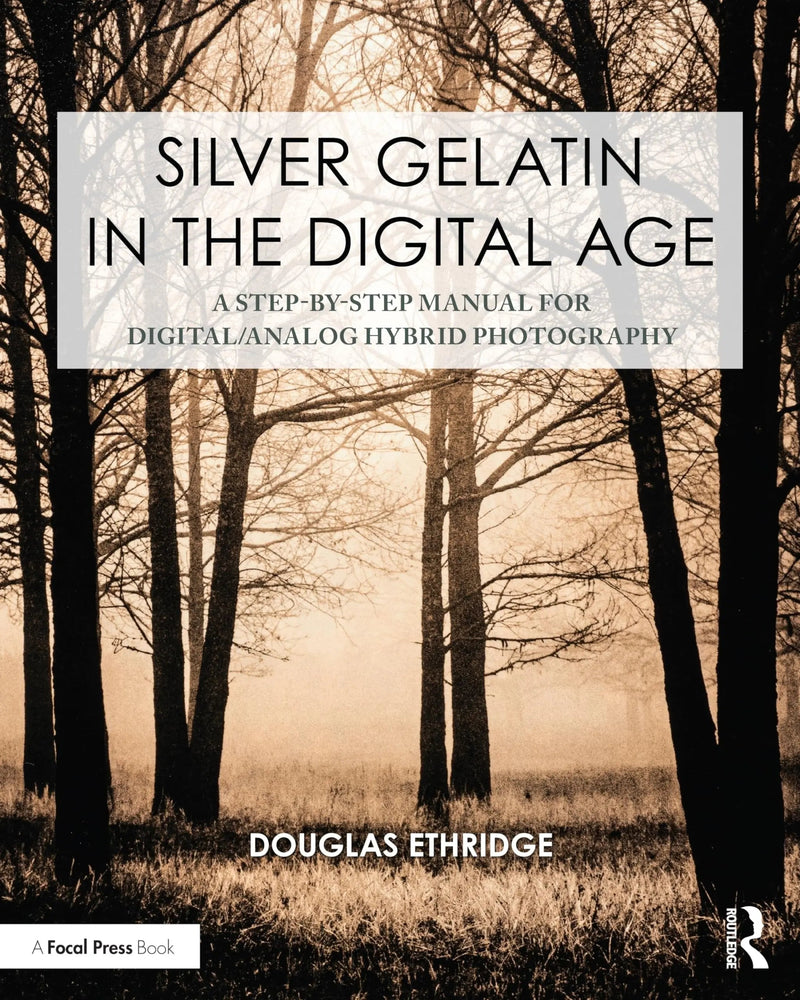 Silver Gelatin in the Digital Age A Step-By-Step Manual for Digital/Analog Hybrid Photography by Douglas Ethridge 1st Edition ISBN 9781032381770